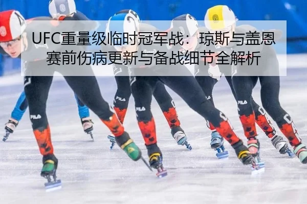 UFC重量级临时冠军战：琼斯与盖恩赛前伤病更新与备战细节全解析
