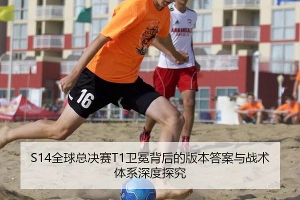 S14全球总决赛T1卫冕背后的版本答案与战术体系深度探究