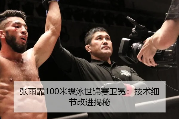 张雨霏100米蝶泳世锦赛卫冕：技术细节改进揭秘