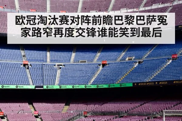 欧冠淘汰赛对阵前瞻巴黎巴萨冤家路窄再度交锋谁能笑到最后