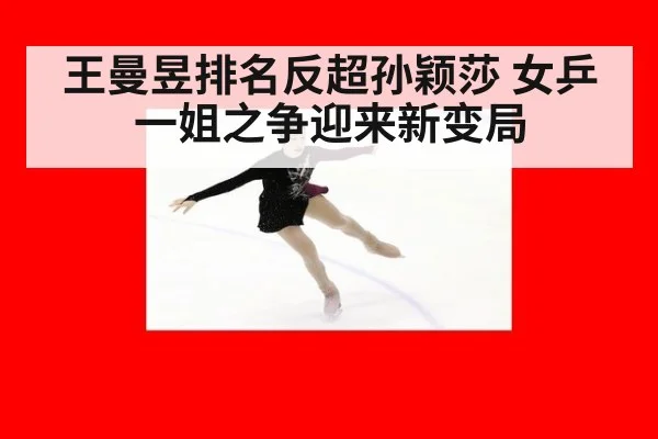 王曼昱排名反超孙颖莎 女乒一姐之争迎来新变局