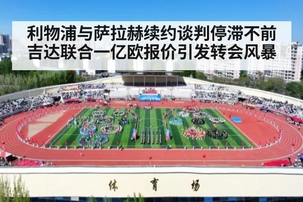 利物浦与萨拉赫续约谈判停滞不前 吉达联合一亿欧报价引发转会风暴