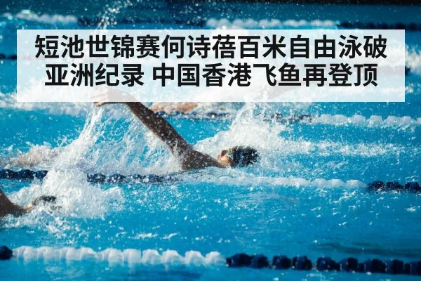 短池世锦赛何诗蓓百米自由泳破亚洲纪录 中国香港飞鱼再登顶