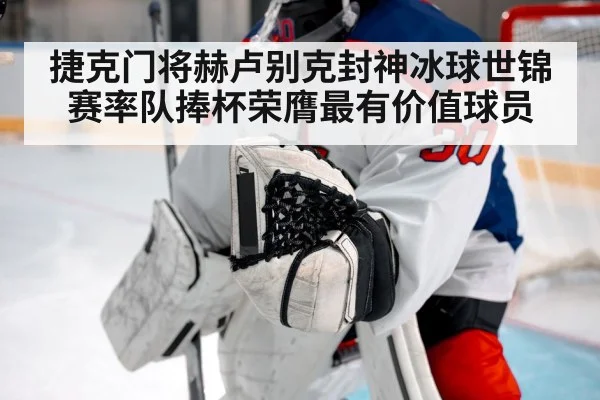捷克门将赫卢别克封神冰球世锦赛率队捧杯荣膺最有价值球员